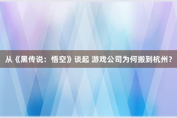 从《黑传说：悟空》谈起 游戏公司为何搬到杭州？