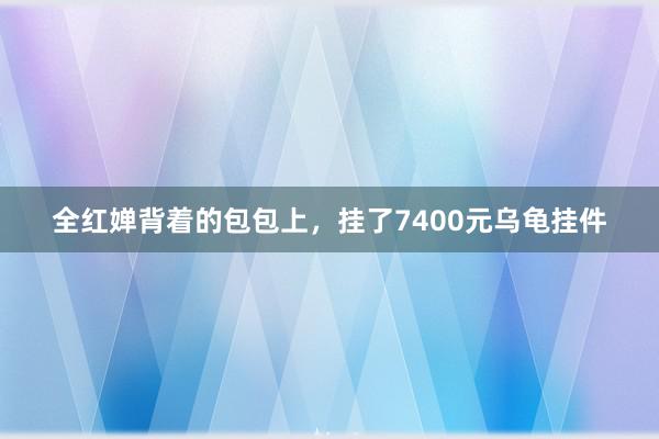 全红婵背着的包包上，挂了7400元乌龟挂件