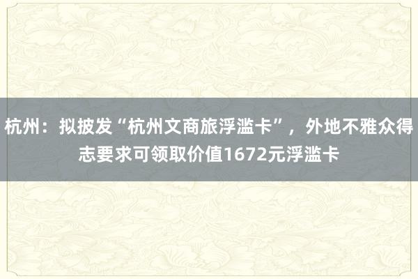 杭州：拟披发“杭州文商旅浮滥卡”，外地不雅众得志要求可领取价值1672元浮滥卡