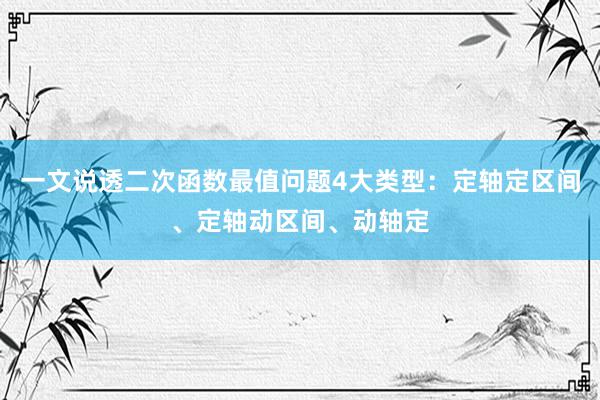 一文说透二次函数最值问题4大类型：定轴定区间、定轴动区间、动轴定