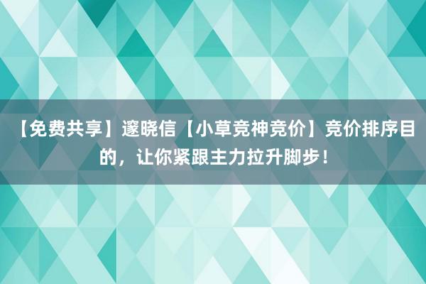 【免费共享】邃晓信【小草竞神竞价】竞价排序目的，让你紧跟主力拉升脚步！