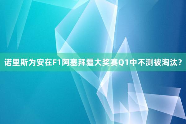 诺里斯为安在F1阿塞拜疆大奖赛Q1中不测被淘汰？