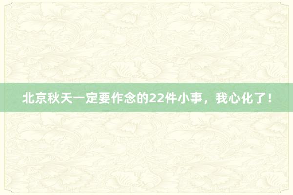 北京秋天一定要作念的22件小事，我心化了！