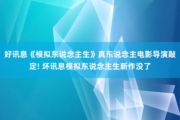 好讯息《模拟东说念主生》真东说念主电影导演敲定! 坏讯息模拟东说念主生新作没了