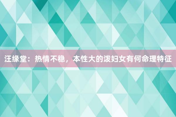 汪缘堂：热情不稳，本性大的泼妇女有何命理特征